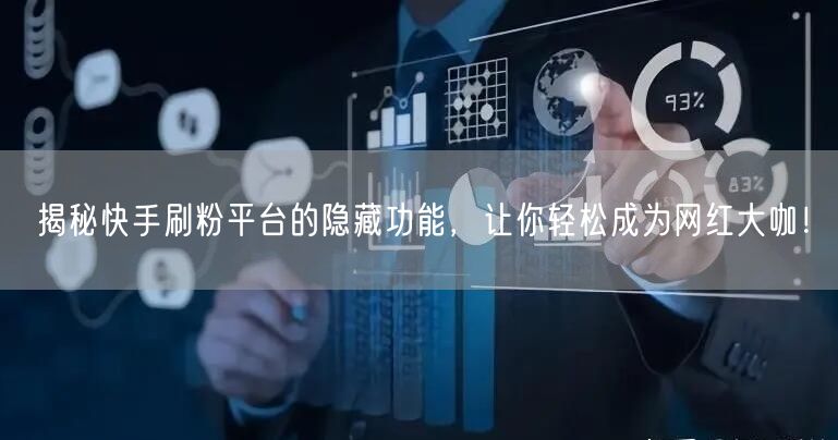 揭秘快手刷粉平台的隐藏功能，让你轻松成为网红大咖！