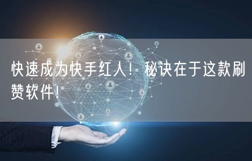 快速成为快手红人！秘诀在于这款刷赞软件！