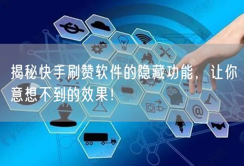 揭秘快手刷赞软件的隐藏功能，让你意想不到的效果！