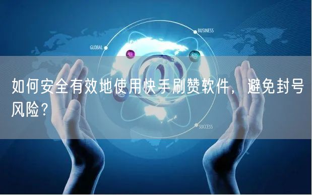 如何安全有效地使用快手刷赞软件，避免封号风险？