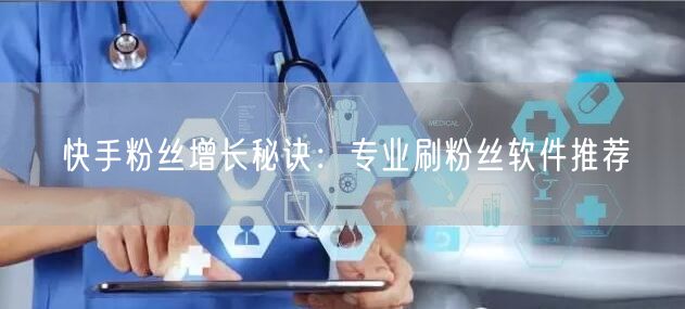 快手粉丝增长秘诀：专业刷粉丝软件推荐