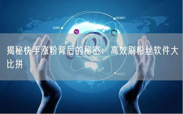揭秘快手涨粉背后的秘密：高效刷粉丝软件大比拼