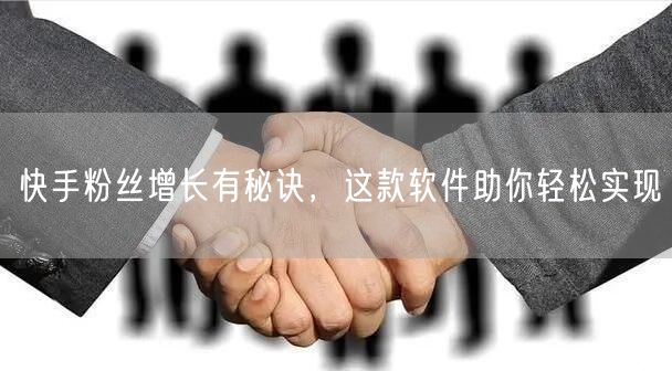 快手粉丝增长有秘诀，这款软件助你轻松实现