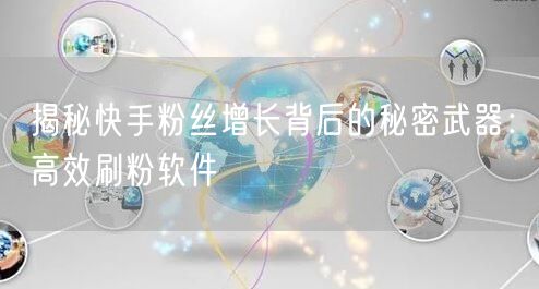揭秘快手粉丝增长背后的秘密武器：高效刷粉软件