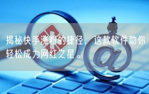 揭秘快手涨粉的捷径，这款软件助你轻松成为网红之星。