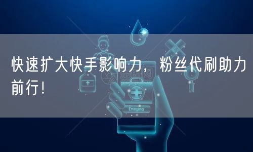 快速扩大快手影响力,粉丝代刷助力前行!