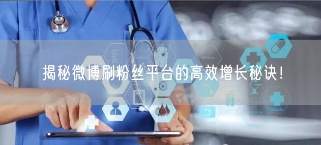 揭秘微博刷粉丝平台的高效增长秘诀！
