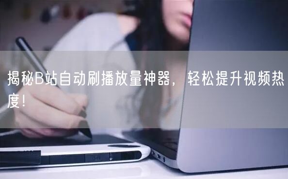 揭秘B站自动刷播放量神器，轻松提升视频热度！