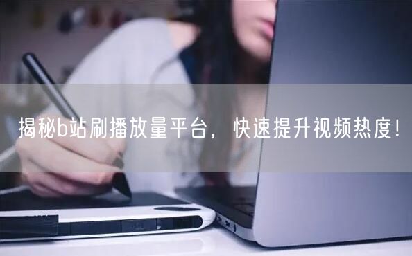 揭秘b站刷播放量平台，快速提升视频热度！
