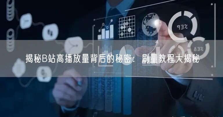 揭秘B站高播放量背后的秘密：刷量教程大揭秘