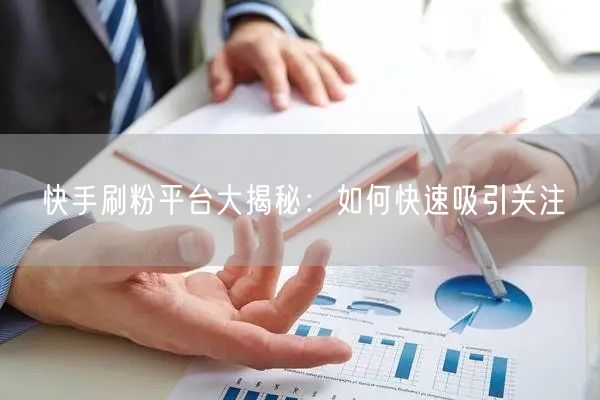 快手刷粉平台大揭秘：如何快速吸引关注