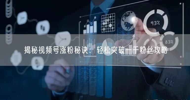 揭秘视频号涨粉秘诀：轻松突破一千粉丝攻略