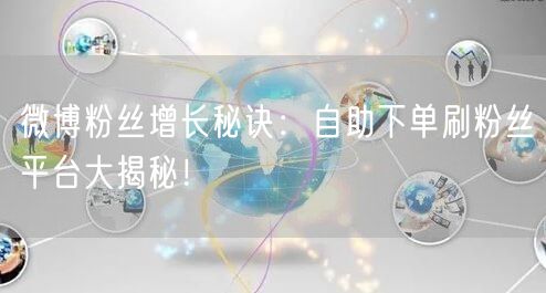 微博粉丝增长秘诀：自助下单刷粉丝平台大揭秘！
