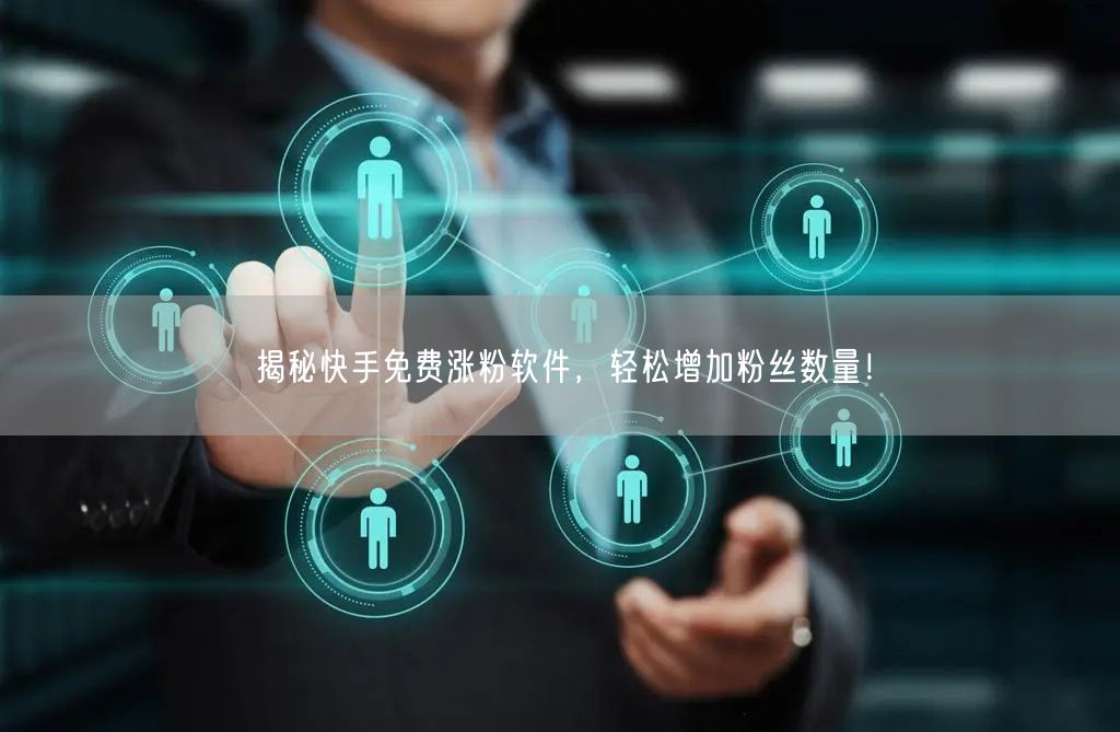 揭秘快手免费涨粉软件，轻松增加粉丝数量！