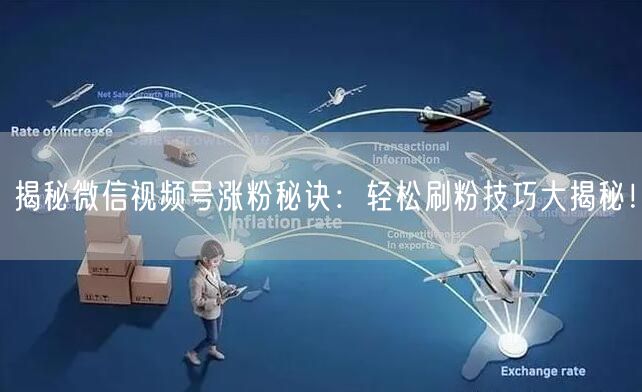 揭秘微信视频号涨粉秘诀：轻松刷粉技巧大揭秘！