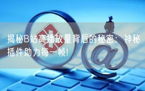 揭秘B站高播放量背后的秘密：神秘插件助力每一帧!