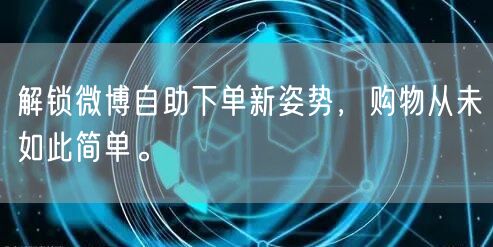 解锁微博自助下单新姿势，购物从未如此简单。