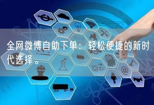 全网微博自助下单：轻松便捷的新时代选择。