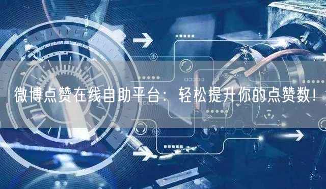 微博点赞在线自助平台：轻松提升你的点赞数！