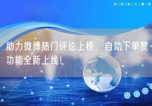 助力微博热门评论上榜，自助下单赞功能全新上线！