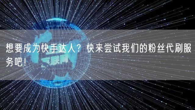 想要成为快手达人？快来尝试我们的粉丝代刷服务吧！