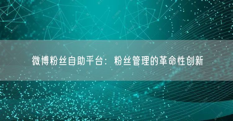 微博粉丝自助平台：粉丝管理的革命性创新