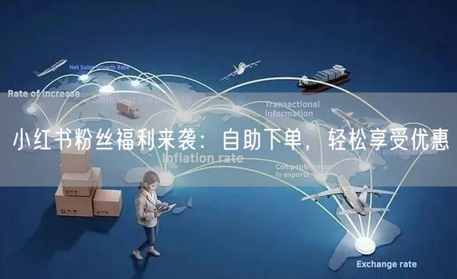小红书粉丝福利来袭：自助下单，轻松享受优惠