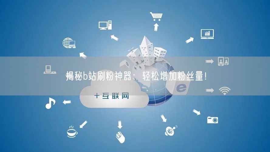 揭秘b站刷粉神器：轻松增加粉丝量！