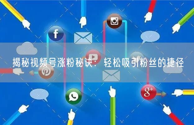 揭秘视频号涨粉秘诀：轻松吸引粉丝的捷径