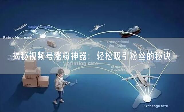 揭秘视频号涨粉神器：轻松吸引粉丝的秘诀！