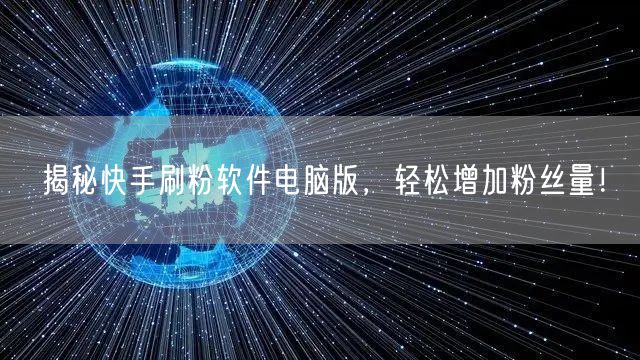 揭秘快手刷粉软件电脑版，轻松增加粉丝量！