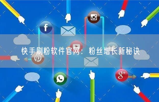 快手刷粉软件官网：粉丝增长新秘诀