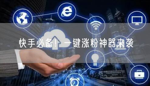 快手必备！一键涨粉神器来袭