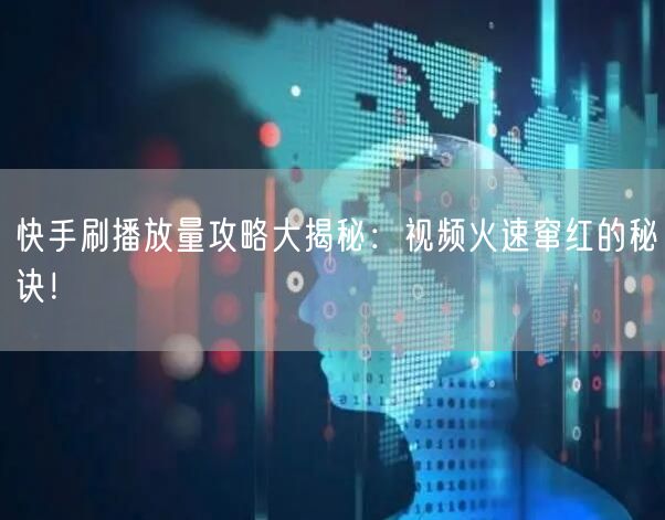 快手刷播放量攻略大揭秘：视频火速窜红的秘诀！