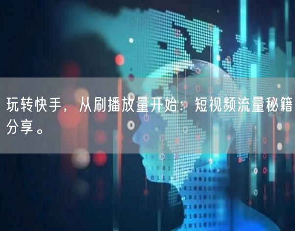 玩转快手，从刷播放量开始：短视频流量秘籍分享。