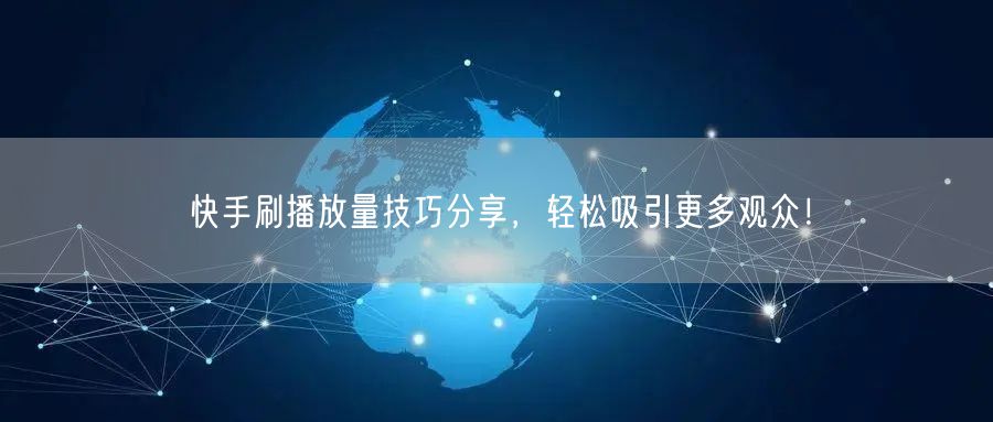快手刷播放量技巧分享，轻松吸引更多观众！