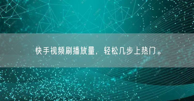 快手视频刷播放量，轻松几步上热门。