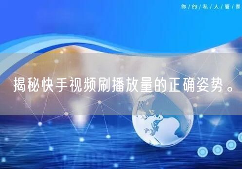 揭秘快手视频刷播放量的正确姿势。