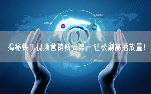 揭秘快手视频营销新姿势，轻松刷高播放量！