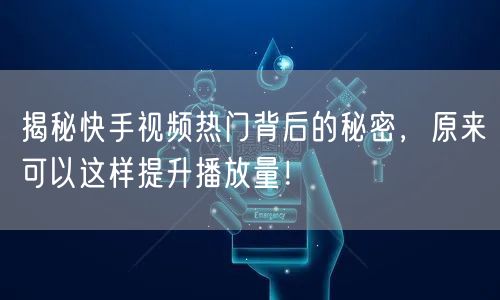 揭秘快手视频热门背后的秘密，原来可以这样提升播放量！