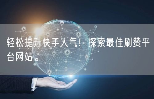 轻松提升快手人气！探索最佳刷赞平台网站。