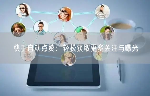 快手自动点赞：轻松获取更多关注与曝光