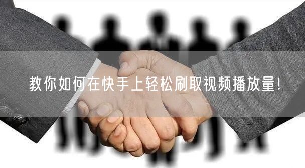 教你如何在快手上轻松刷取视频播放量！