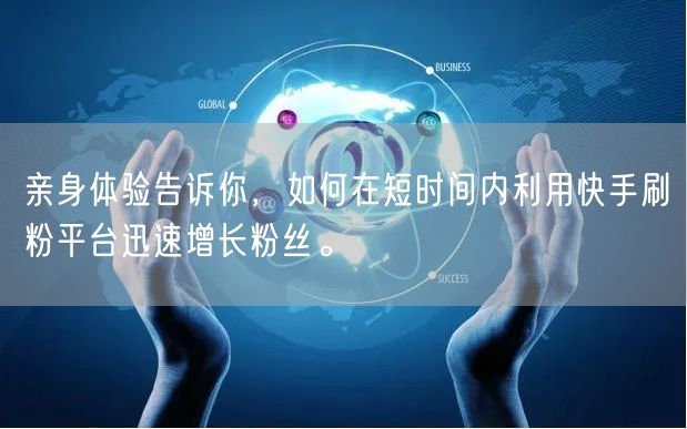 亲身体验告诉你，如何在短时间内利用快手刷粉平台迅速增长粉丝。
