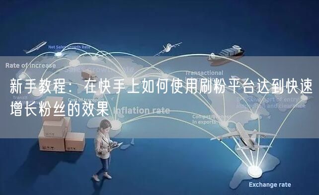 新手教程：在快手上如何使用刷粉平台达到快速增长粉丝的效果
