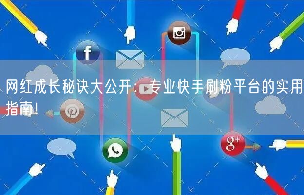 网红成长秘诀大公开：专业快手刷粉平台的实用指南！