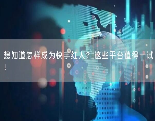 想知道怎样成为快手红人？这些平台值得一试！