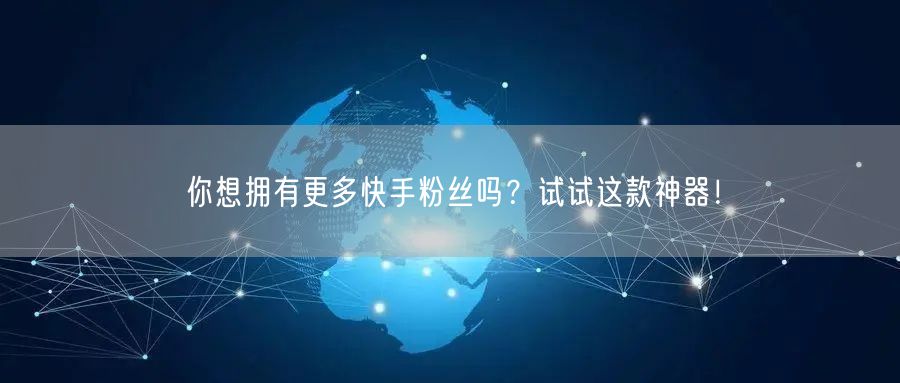 你想拥有更多快手粉丝吗？试试这款神器！