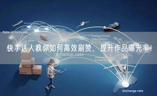 快手达人教你如何高效刷赞，提升作品曝光率！