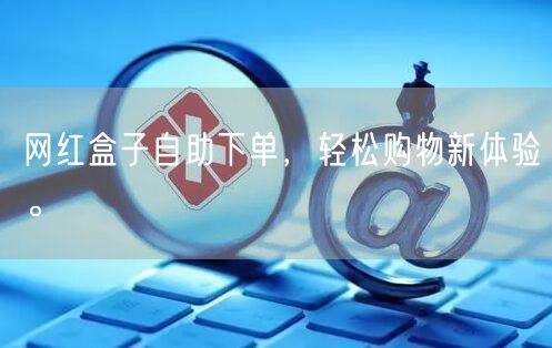 网红盒子自助下单，轻松购物新体验。